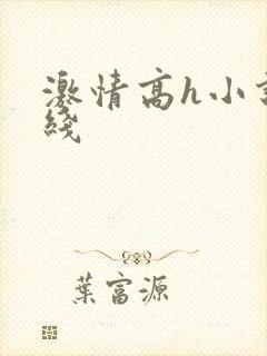 激情高h小说在线