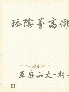 舔阴蒂高潮小说