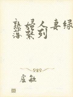 熟妇人妻绿帽堕落系列