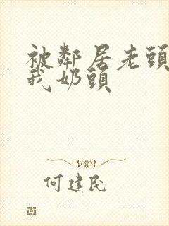 被邻居老头揉捏我奶头