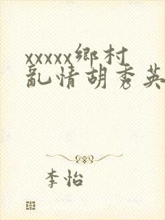 xxxxx乡村乱情胡秀英与小雷