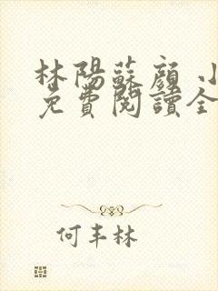 林阳苏颜 小说免费阅读全文最新章节