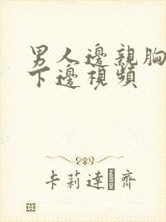 男人边亲胸边摸下边视频