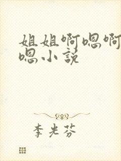 姐姐啊嗯啊嗯啊嗯小说