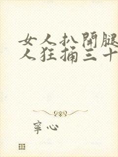 女人扒开腿让男人狂捅三十分钟