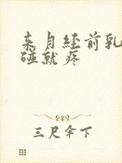 来月经前乳房一碰就疼