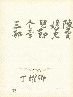 三个儿媳陈红全部章节免费阅读