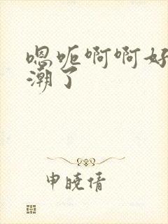 嗯呃啊啊好爽高潮了