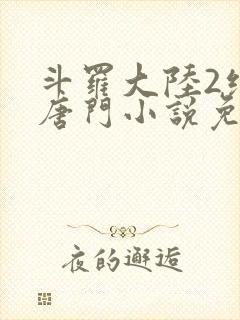 斗罗大陆2绝世唐门小说免费阅读笔趣阁