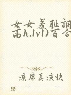 女女羞耻调教(高h,1v1)百合