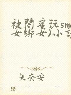 被闺蜜玩sm(女绑女)小说