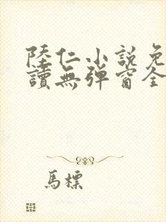 陆仁小说免费阅读无弹窗全文