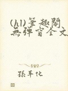 (hl)笔趣阁无弹窗全文阅读