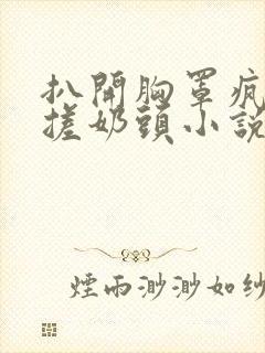 扒开胸罩疯狂揉搓奶头小说