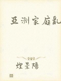 亚洲家庭乱小说