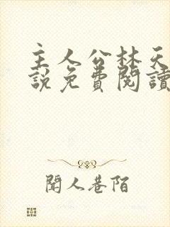 主人公林天的小说免费阅读