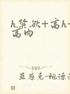 h禁欲+高h+高肉