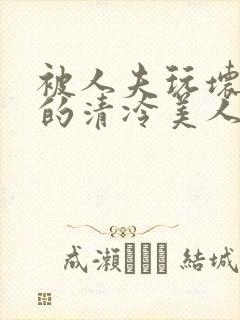 被人夫玩坏嫩批的清冷美人