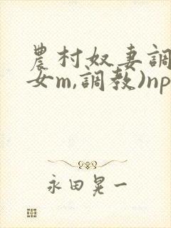 农村奴妻调教(女m,调教)np小说