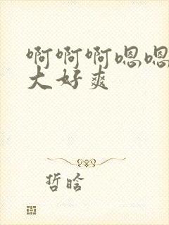 啊啊啊嗯嗯嗯好大好爽