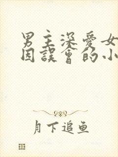 男主深爱女主却因误会的小说