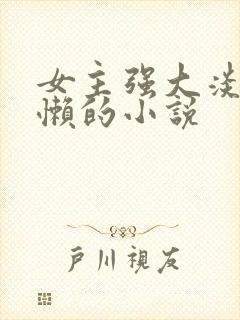 女主强大淡漠慵懒的小说