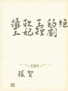 摄政王的绝世美王妃短剧