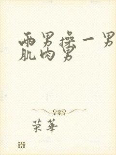 两男操一男壮汉肌肉男