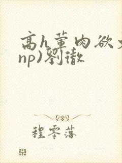 高h荤肉欲文(np)刘彻