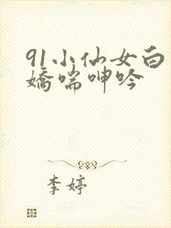 91小仙女白丝娇喘呻吟