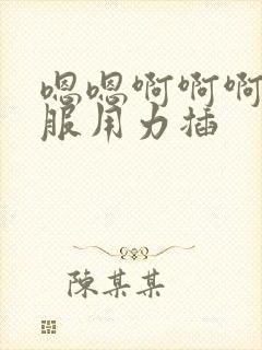 嗯嗯啊啊啊好舒服用力插