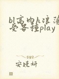 bl高肉h浪荡受各种play