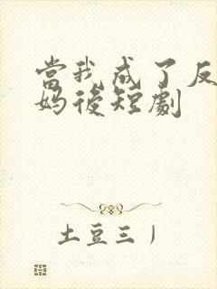 当我成了反派亲妈后短剧