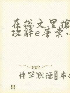 在总文里抢主角攻辞e唐棠小说全文阅读txt