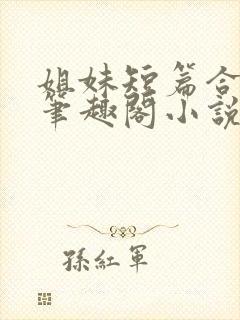 姐妹短篇合集_笔趣阁小说