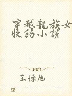 穿越龙族女主全收的小说