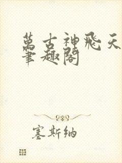 万古神飞天鱼帝笔趣阁