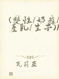 (双性/奶瘾/产乳/生子)h封面