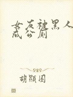 女友被黑人调教成公厕