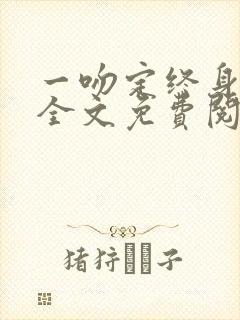 一吻定终身小说全文免费阅读无弹窗