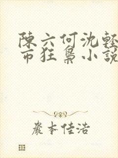 陈六何沈轻舞都市狂枭小说