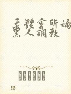 柔体会所娇妻被黑人调教