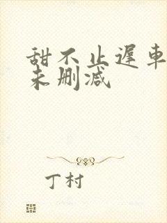 甜不止迟车浴室未删减封面