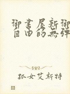 御书屋新御书屋自由的无弹窗小说阅读封面