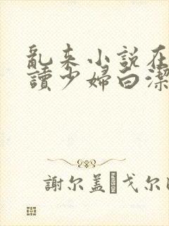 乱来小说在线阅读少妇白洁