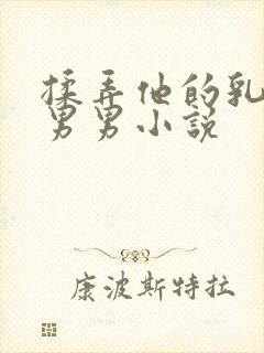 揉弄他的乳尖h男男小说