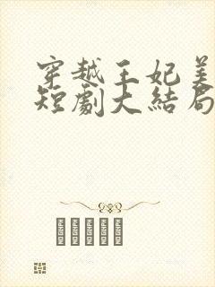 穿越王妃美又飒短剧大结局