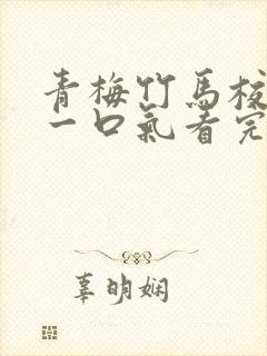 青梅竹马校园文一口气看完
