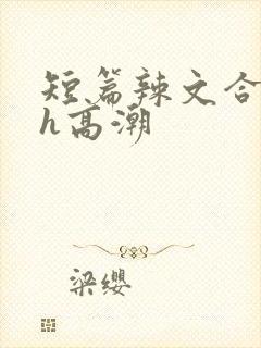 短篇辣文合集高h高潮