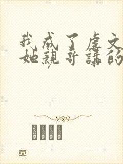 我成了虐文女主她亲哥讲的是什么封面